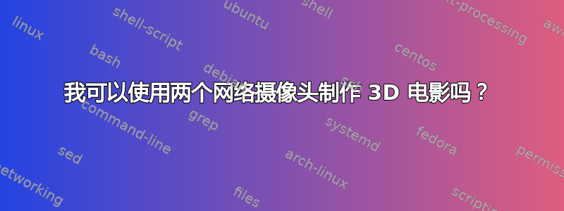 我可以使用两个网络摄像头制作 3D 电影吗？