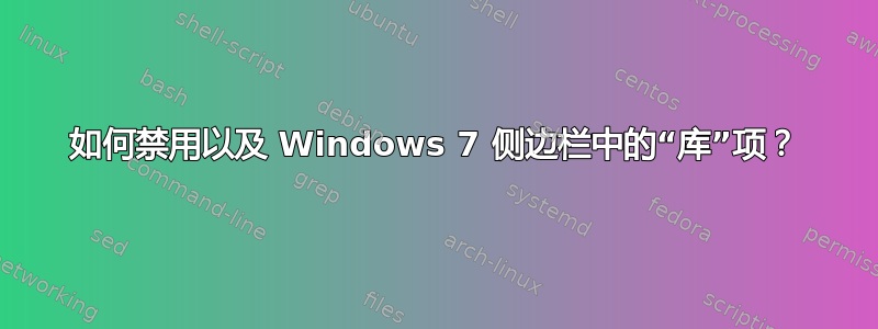 如何禁用以及 Windows 7 侧边栏中的“库”项？