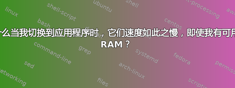 为什么当我切换到应用程序时，它们速度如此之慢，即使我有可用的 RAM？