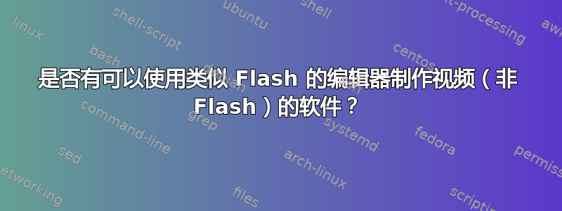 是否有可以使用类似 Flash 的编辑器制作视频（非 Flash）的软件？