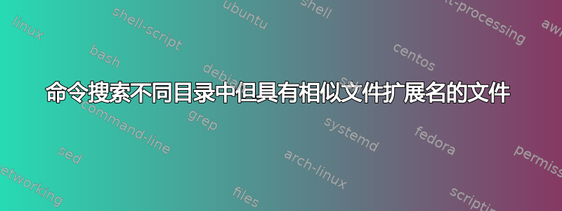 命令搜索不同目录中但具有相似文件扩展名的文件