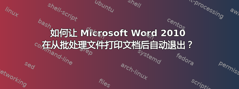 如何让 Microsoft Word 2010 在从批处理文件打印文档后自动退出？