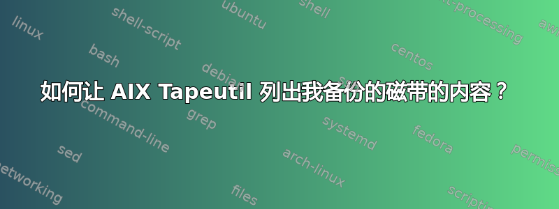 如何让 AIX Tapeutil 列出我备份的磁带的内容？