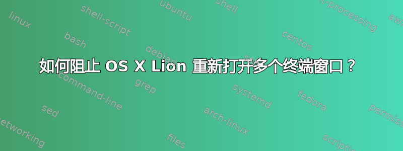 如何阻止 OS X Lion 重新打开多个终端窗口？