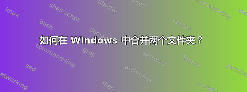 如何在 Windows 中合并两个文件夹？