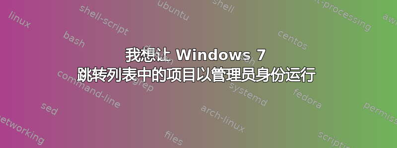 我想让 Windows 7 跳转列表中的项目以管理员身份运行