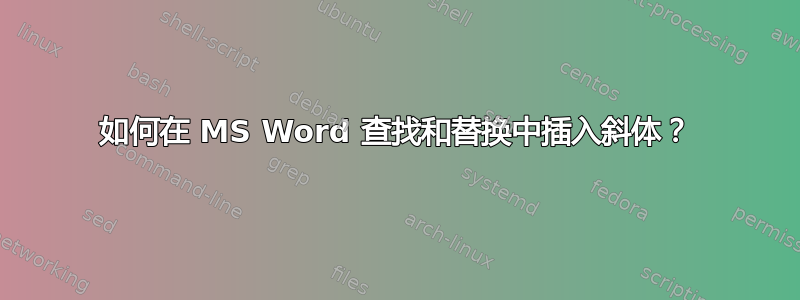 如何在 MS Word 查找和替换中插入斜体？