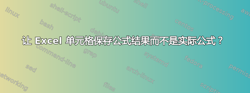 让 Excel 单元格保存公式结果而不是实际公式？