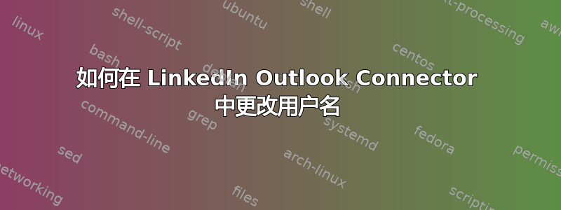 如何在 LinkedIn Outlook Connector 中更改用户名