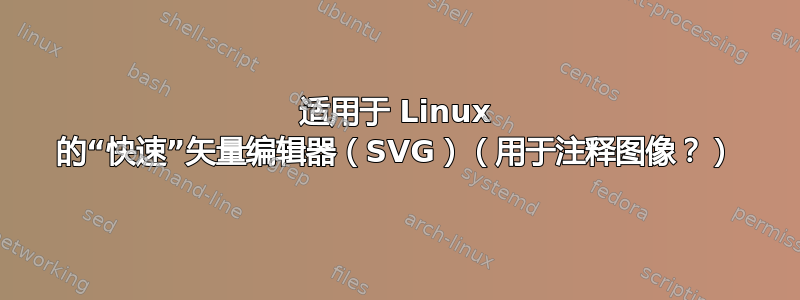 适用于 Linux 的“快速”矢量编辑器（SVG）（用于注释图像？）