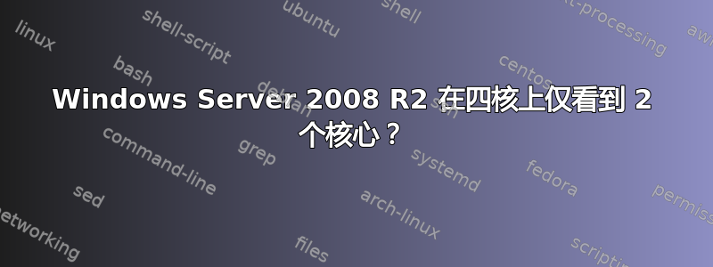 Windows Server 2008 R2 在四核上仅看到 2 个核心？