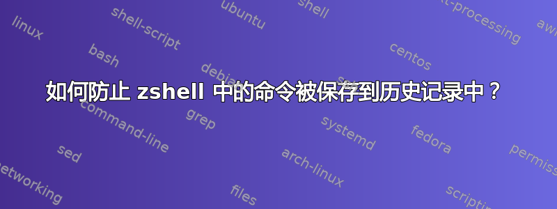 如何防止 zshell 中的命令被保存到历史记录中？