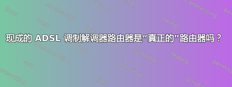 现成的 ADSL 调制解调器路由器是“真正的”路由器吗？