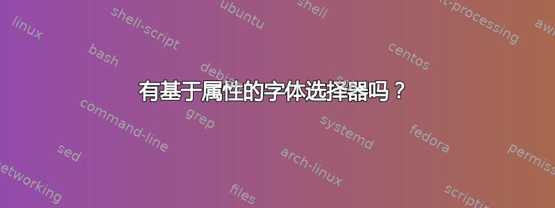 有基于属性的字体选择器吗？