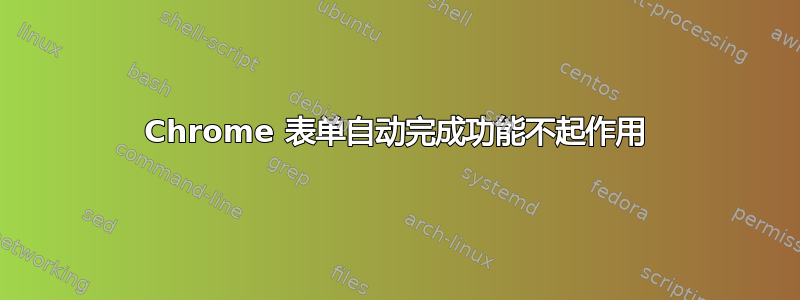 Chrome 表单自动完成功能不起作用