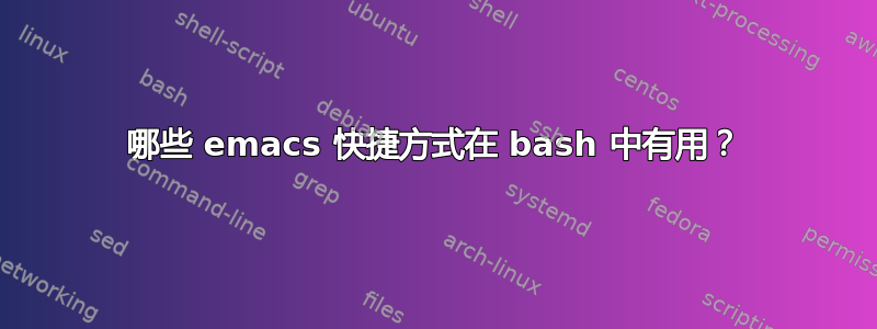 哪些 emacs 快捷方式在 bash 中有用？