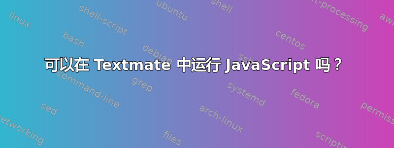 可以在 Textmate 中运行 JavaScript 吗？