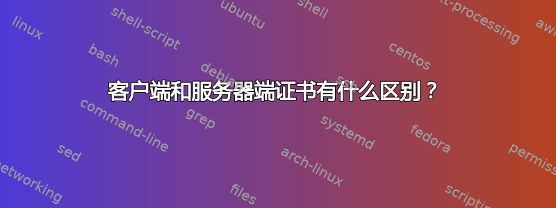 客户端和服务器端证书有什么区别？