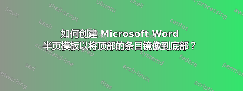 如何创建 Microsoft Word 半页模板以将顶部的条目镜像到底部？