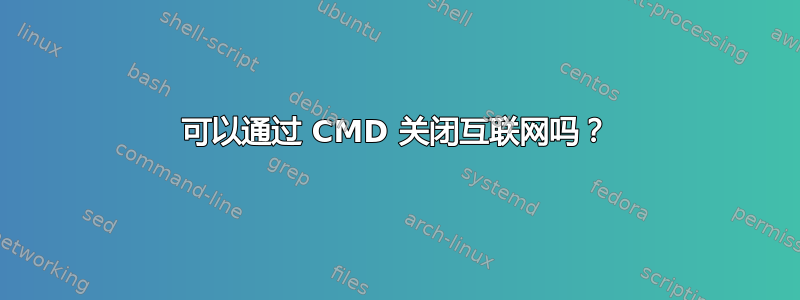 可以通过 CMD 关闭互联网吗？