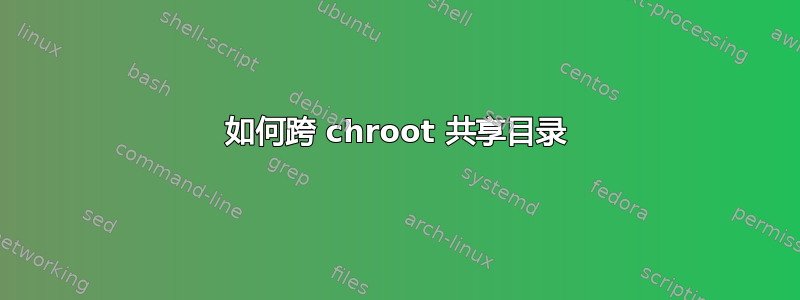 如何跨 chroot 共享目录