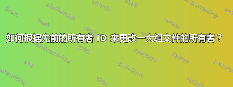 如何根据先前的所有者 ID 来更改一大组文件的所有者？