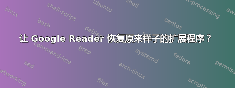 让 Google Reader 恢复原来样子的扩展程序？