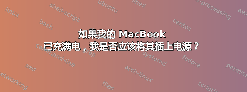 如果我的 MacBook 已充满电，我是否应该将其插上电源？