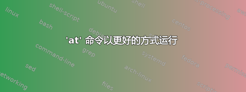 'at' 命令以更好的方式运行