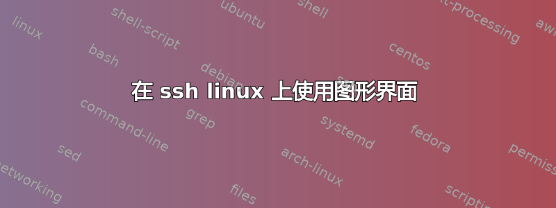 在 ssh linux 上使用图形界面