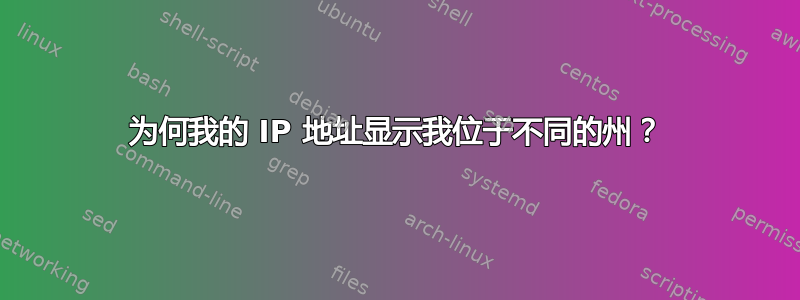 为何我的 IP 地址显示我位于不同的州？