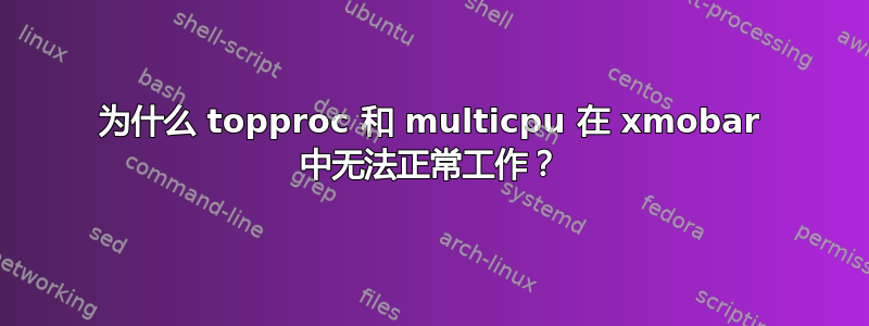 为什么 topproc 和 multicpu 在 xmobar 中无法正常工作？