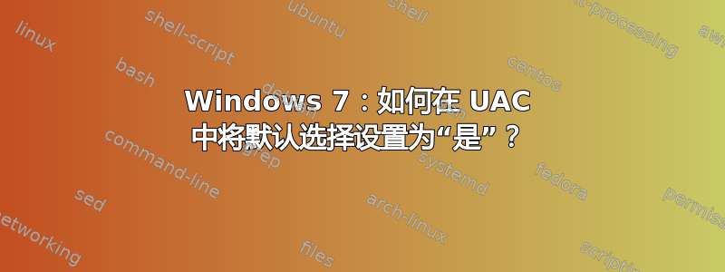 Windows 7：如何在 UAC 中将默认选择设置为“是”？