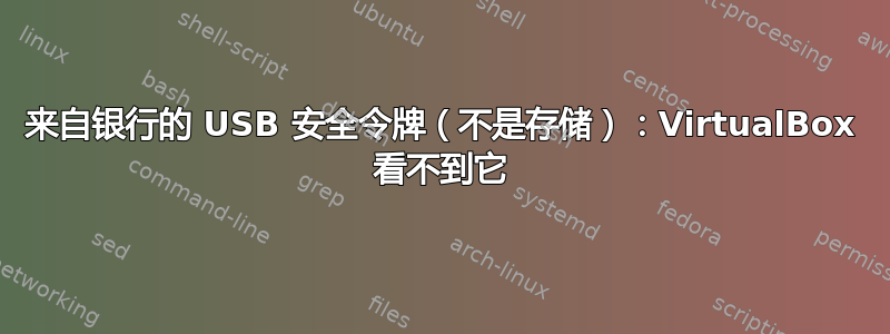 来自银行的 USB 安全令牌（不是存储）：VirtualBox 看不到它