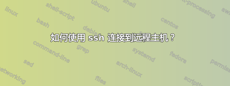 如何使用 ssh 连接到远程主机？