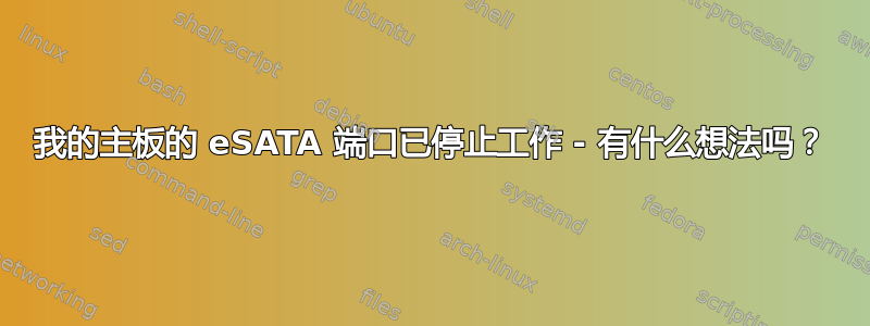 我的主板的 eSATA 端口已停止工作 - 有什么想法吗？