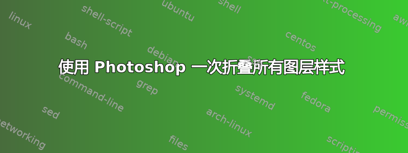 使用 Photoshop 一次折叠所有图层样式