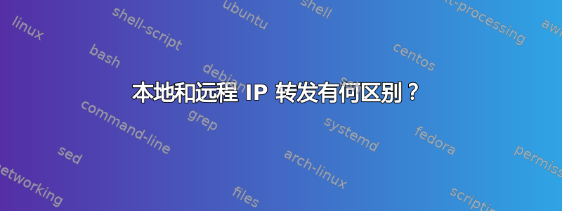 本地和远程 IP 转发有何区别？