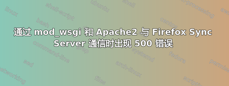 通过 mod_wsgi 和 Apache2 与 Firefox Sync Server 通信时出现 500 错误