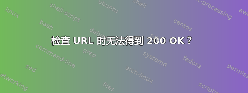 检查 URL 时无法得到 200 OK？