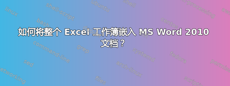 如何将整个 Excel 工作簿嵌入 MS Word 2010 文档？