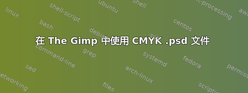 在 The Gimp 中使用 CMYK .psd 文件