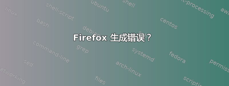 Firefox 生成错误？