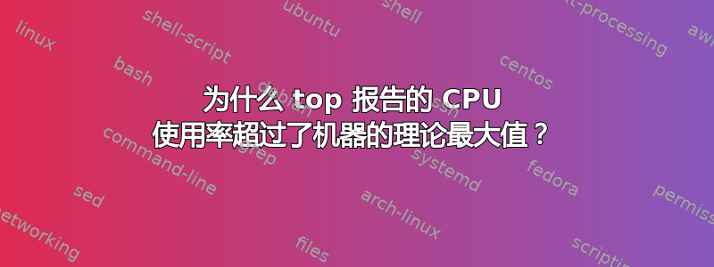 为什么 top 报告的 CPU 使用率超过了机器的理论最大值？