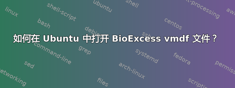 如何在 Ubuntu 中打开 BioExcess vmdf 文件？