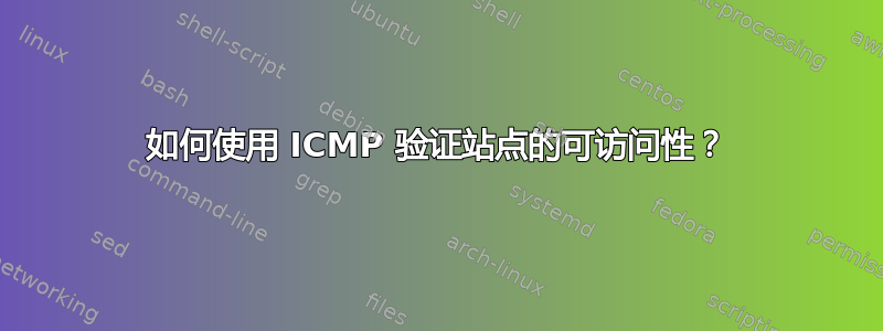 如何使用 ICMP 验证站点的可访问性？