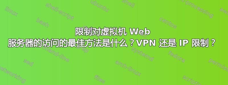 限制对虚拟机 Web 服务器的访问的最佳方法是什么？VPN 还是 IP 限制？