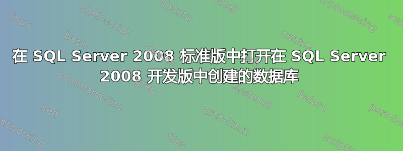 在 SQL Server 2008 标准版中打开在 SQL Server 2008 开发版中创建的数据库