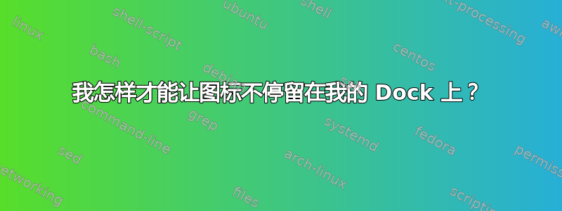 我怎样才能让图标不停留在我的 Dock 上？