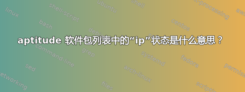 aptitude 软件包列表中的“ip”状态是什么意思？